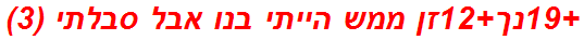 +19נך+12זן ממש הייתי בנו אבל סבלתי (3)