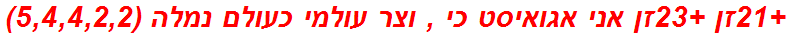 +21זן +23זן אני אגואיסט כי , וצר עולמי כעולם נמלה (5,4,4,2,2)