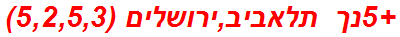 +5נך תלאביב,ירושלים (5,2,5,3)