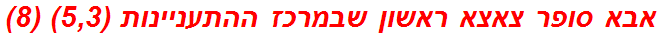 אבא סופר צאצא ראשון שבמרכז ההתעניינות (5,3) (8)