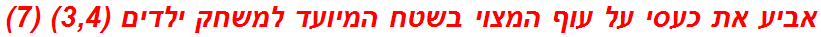 אביע את כעסי על עוף המצוי בשטח המיועד למשחק ילדים (3,4) (7)