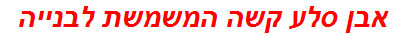 אבן סלע קשה המשמשת לבנייה