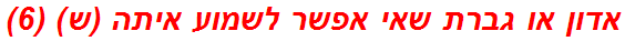 אדון או גברת שאי אפשר לשמוע איתה (ש) (6)