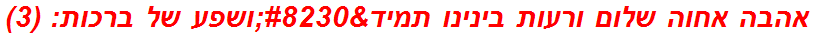 אהבה אחוה שלום ורעות בינינו תמיד…ושפע של ברכות: (3)