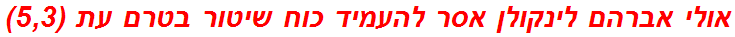 אולי אברהם לינקולן אסר להעמיד כוח שיטור בטרם עת (5,3)