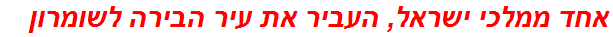 אחד ממלכי ישראל, העביר את עיר הבירה לשומרון