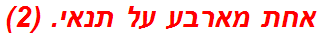 אחת מארבע על תנאי. (2)