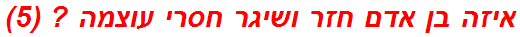 איזה בן אדם חזר ושיגר חסרי עוצמה ? (5)