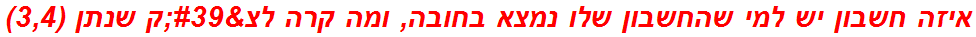 איזה חשבון יש למי שהחשבון שלו נמצא בחובה, ומה קרה לצ'ק שנתן (3,4)