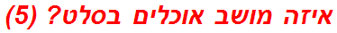 איזה מושב אוכלים בסלט? (5)