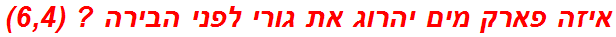 איזה פארק מים יהרוג את גורי לפני הבירה ? (6,4)