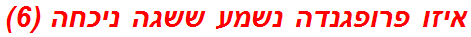 איזו פרופגנדה נשמע ששגה ניכחה (6)