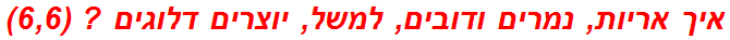 איך אריות, נמרים ודובים, למשל, יוצרים דלוגים ? (6,6)