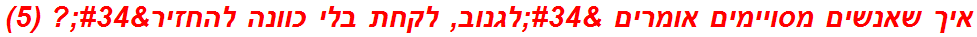 איך שאנשים מסויימים אומרים "לגנוב, לקחת בלי כוונה להחזיר"? (5)