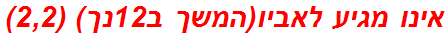 אינו מגיע לאביו(המשך ב12נך) (2,2)