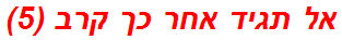 אל תגיד אחר כך קרב (5)