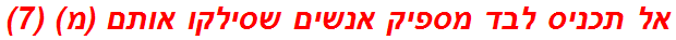 אל תכניס לבד מספיק אנשים שסילקו אותם (מ) (7)