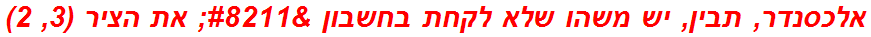 אלכסנדר, תבין, יש משהו שלא לקחת בחשבון – את הציר (3, 2)