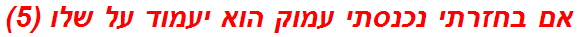 אם בחזרתי נכנסתי עמוק הוא יעמוד על שלו (5)