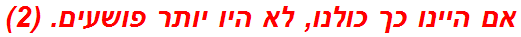 אם היינו כך כולנו, לא היו יותר פושעים. (2)