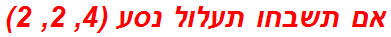 אם תשבחו תעלול נסע (4, 2, 2)