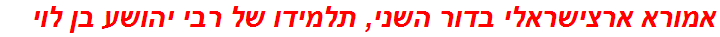 אמורא ארצישראלי בדור השני, תלמידו של רבי יהושע בן לוי