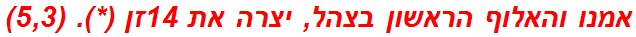 אמנו והאלוף הראשון בצהל, יצרה את 14זן (*). (5,3)