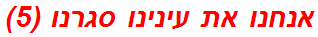 אנחנו את עינינו סגרנו (5)