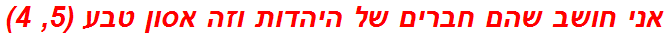 אני חושב שהם חברים של היהדות וזה אסון טבע (5, 4)