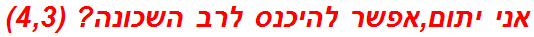 אני יתום,אפשר להיכנס לרב השכונה? (4,3)