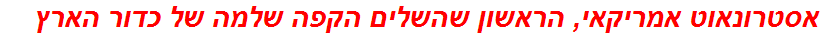 אסטרונאוט אמריקאי, הראשון שהשלים הקפה שלמה של כדור הארץ