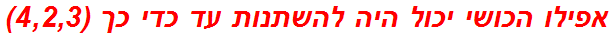 אפילו הכושי יכול היה להשתנות עד כדי כך (4,2,3)