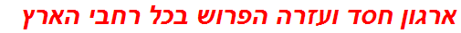 ארגון חסד ועזרה הפרוש בכל רחבי הארץ