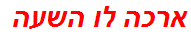 ארכה לו השעה