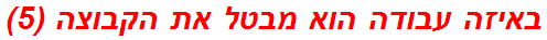 באיזה עבודה הוא מבטל את הקבוצה (5)