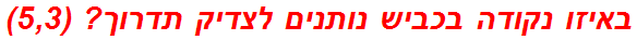 באיזו נקודה בכביש נותנים לצדיק תדרוך? (5,3)