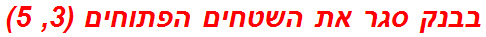 בבנק סגר את השטחים הפתוחים (3, 5)