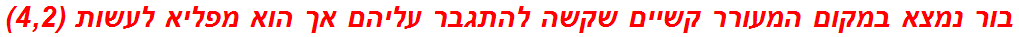 בור נמצא במקום המעורר קשיים שקשה להתגבר עליהם אך הוא מפליא לעשות (4,2)