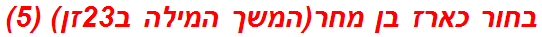 בחור כארז בן מחר(המשך המילה ב23זן) (5)