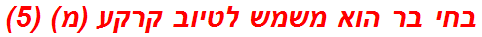 בחי בר הוא משמש לטיוב קרקע (מ) (5)