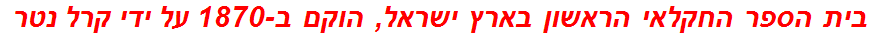 בית הספר החקלאי הראשון בארץ ישראל, הוקם ב-1870 על ידי קרל נטר