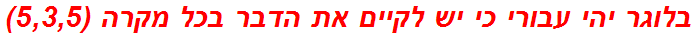 בלוגר יהי עבורי כי יש לקיים את הדבר בכל מקרה (5,3,5)