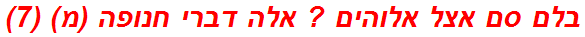 בלם סם אצל אלוהים ? אלה דברי חנופה (מ) (7)