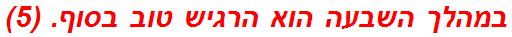 במהלך השבעה הוא הרגיש טוב בסוף. (5)