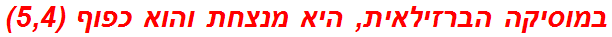 במוסיקה הברזילאית, היא מנצחת והוא כפוף (5,4)