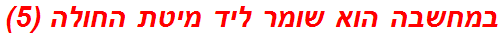 במחשבה הוא שומר ליד מיטת החולה (5)