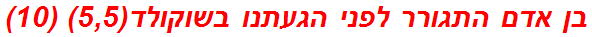 בן אדם התגורר לפני הגעתנו בשוקולד(5,5) (10)