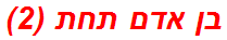 בן אדם תחת (2)