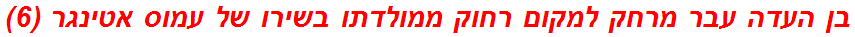 בן העדה עבר מרחק למקום רחוק ממולדתו בשירו של עמוס אטינגר (6)