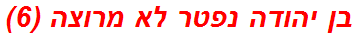 בן יהודה נפטר לא מרוצה (6)